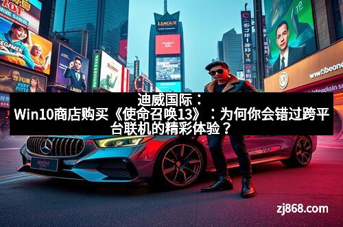 迪威国际：Win10商店购买《使命召唤13》：为何你会错过跨平台联机的精彩体验？